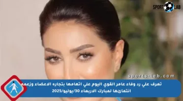 تعرف على رد وفاء عامر القوي اليوم على اتهامها بتجارة الأعضاء وزعمه انتمائها لمبارك الأربعاء 30/يوليو/2025